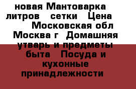 новая Мантоварка 13 литров 2 сетки › Цена ­ 1 600 - Московская обл., Москва г. Домашняя утварь и предметы быта » Посуда и кухонные принадлежности   